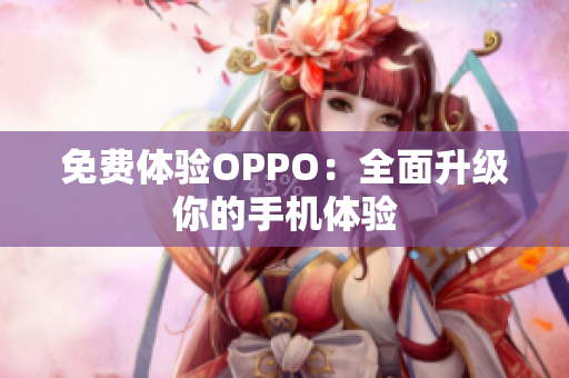 免费体验OPPO：全面升级你的手机体验