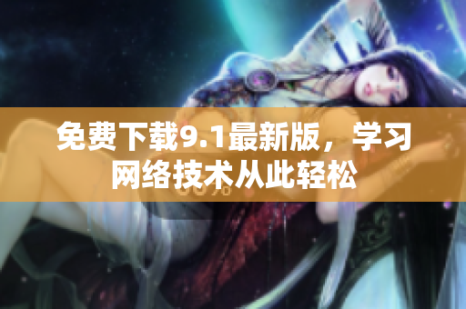 免费下载9.1最新版，学习网络技术从此轻松