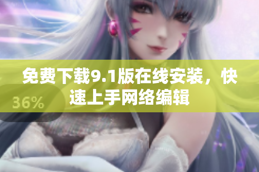 免费下载9.1版在线安装，快速上手网络编辑