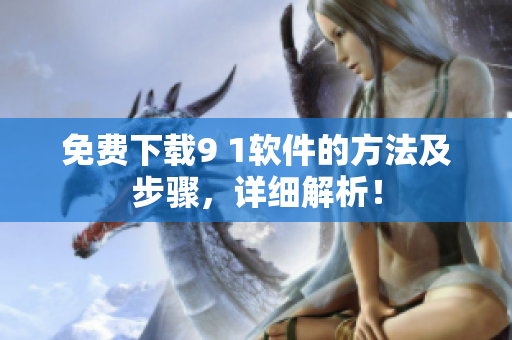 免费下载9 1软件的方法及步骤，详细解析！