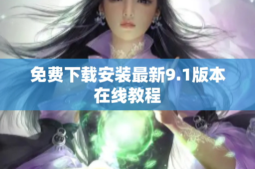 免费下载安装最新9.1版本在线教程