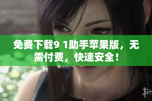 免费下载9 1助手苹果版，无需付费，快速安全！