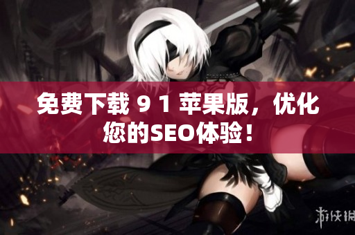 免费下载 9 1 苹果版，优化您的SEO体验！