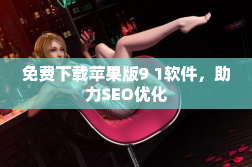 免费下载苹果版9 1软件，助力SEO优化