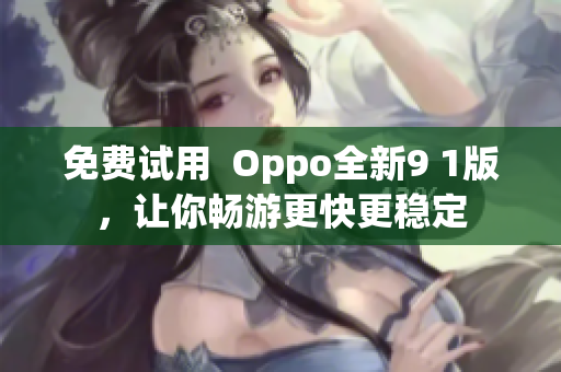免费试用  Oppo全新9 1版，让你畅游更快更稳定
