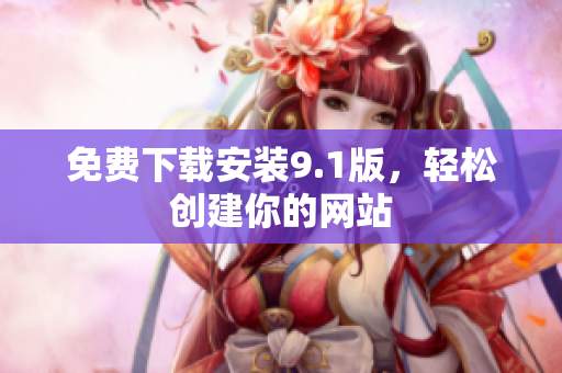 免费下载安装9.1版，轻松创建你的网站