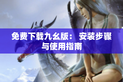 免费下载九幺版： 安装步骤与使用指南