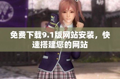 免费下载9.1版网站安装，快速搭建您的网站