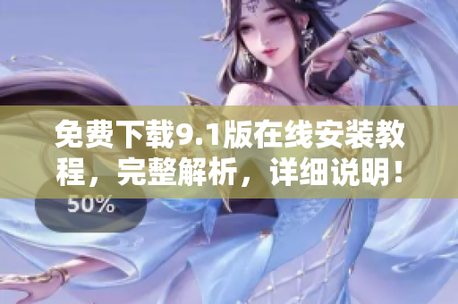 免费下载9.1版在线安装教程，完整解析，详细说明！