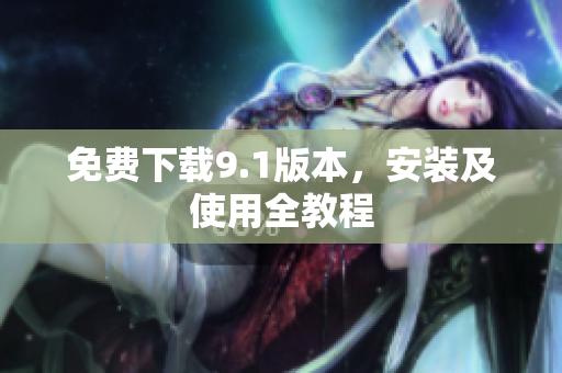 免费下载9.1版本，安装及使用全教程