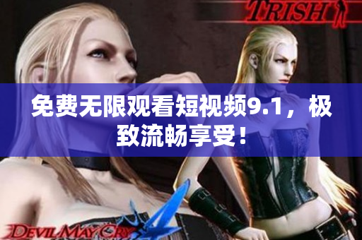 免费无限观看短视频9.1，极致流畅享受！