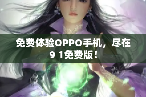 免费体验OPPO手机，尽在9 1免费版！