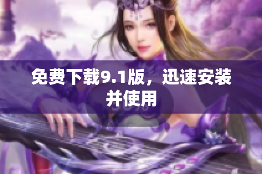 免费下载9.1版，迅速安装并使用