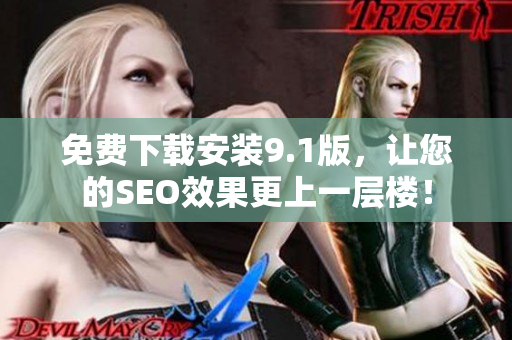 免费下载安装9.1版，让您的SEO效果更上一层楼！