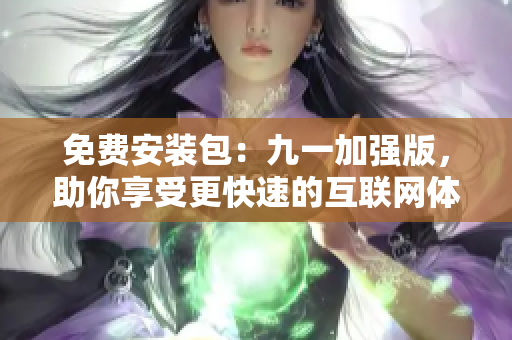 免费安装包：九一加强版，助你享受更快速的互联网体验