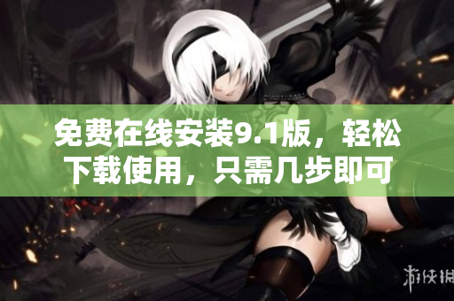 免费在线安装9.1版，轻松下载使用，只需几步即可