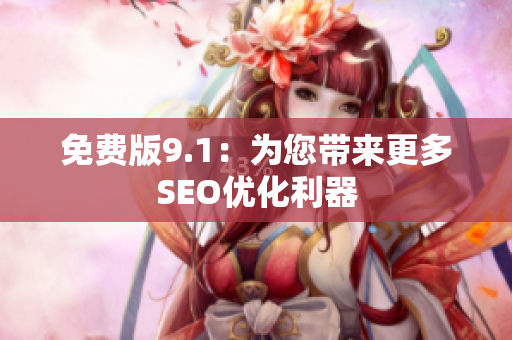 免费版9.1：为您带来更多SEO优化利器
