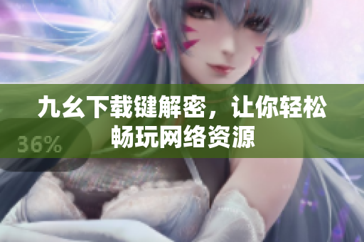 九幺下载键解密，让你轻松畅玩网络资源