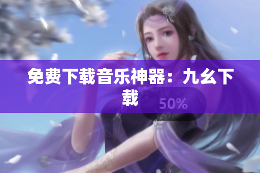 免费下载音乐神器：九幺下载