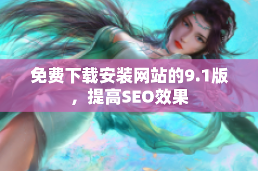 免费下载安装网站的9.1版，提高SEO效果