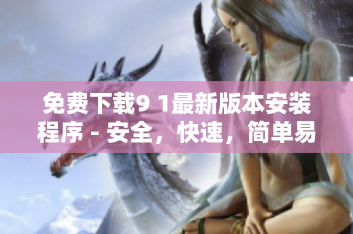 免费下载9 1最新版本安装程序 - 安全，快速，简单易用