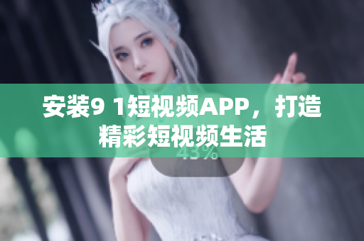 安装9 1短视频APP，打造精彩短视频生活