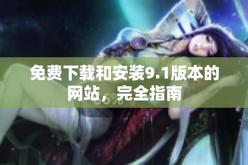 免费下载和安装9.1版本的网站，完全指南