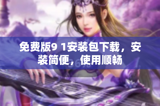 免费版9 1安装包下载，安装简便，使用顺畅