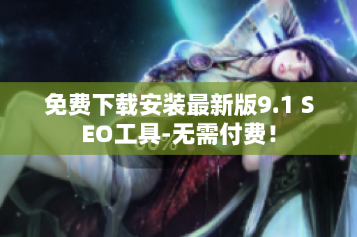 免费下载安装最新版9.1 SEO工具-无需付费！