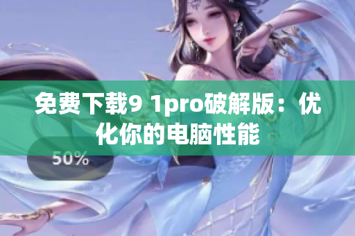 免费下载9 1pro破解版：优化你的电脑性能