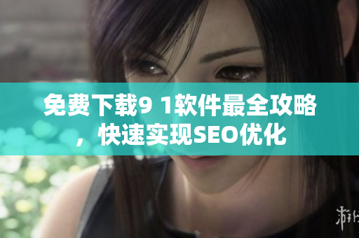 免费下载9 1软件最全攻略，快速实现SEO优化