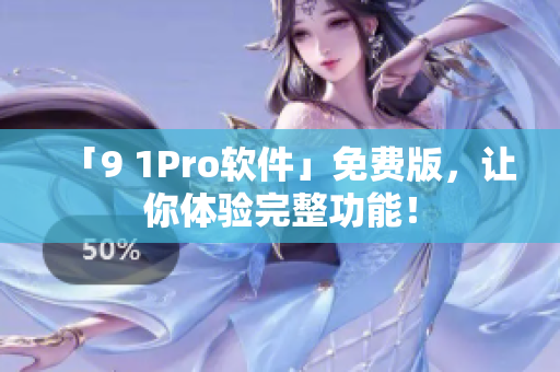 「9 1Pro软件」免费版，让你体验完整功能！