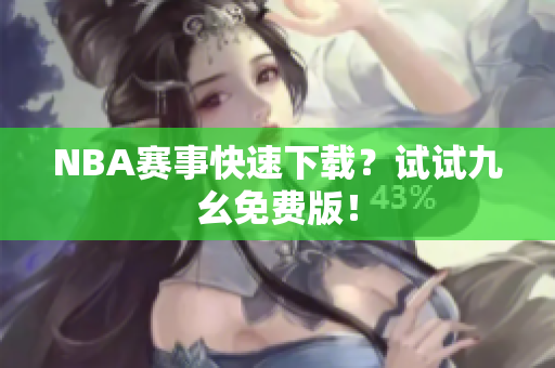NBA赛事快速下载？试试九幺免费版！