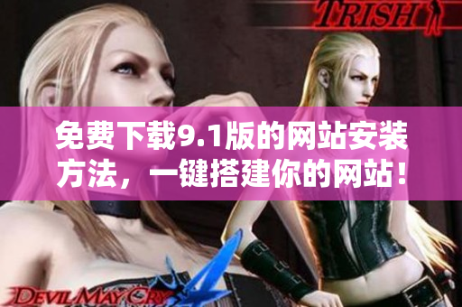免费下载9.1版的网站安装方法，一键搭建你的网站！