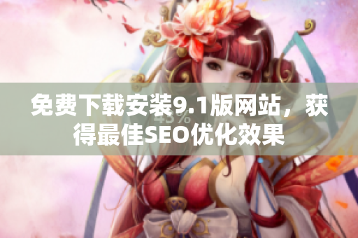 免费下载安装9.1版网站，获得最佳SEO优化效果