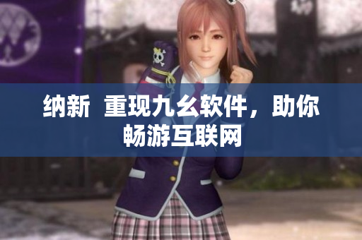 纳新  重现九幺软件，助你畅游互联网