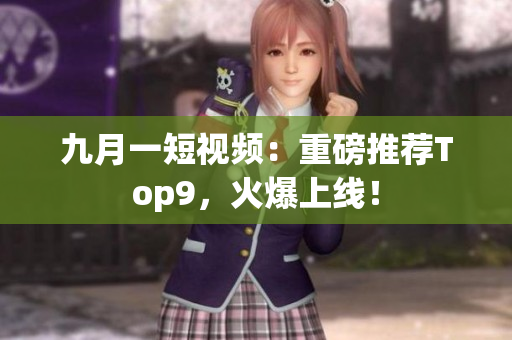 九月一短视频：重磅推荐Top9，火爆上线！
