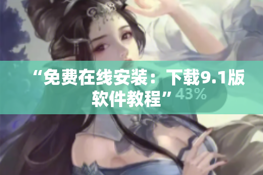 “免费在线安装：下载9.1版软件教程”