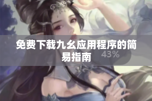 免费下载九幺应用程序的简易指南