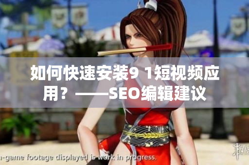 如何快速安装9 1短视频应用？——SEO编辑建议