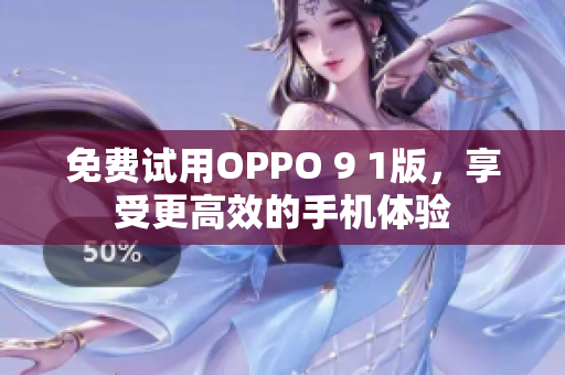 免费试用OPPO 9 1版，享受更高效的手机体验