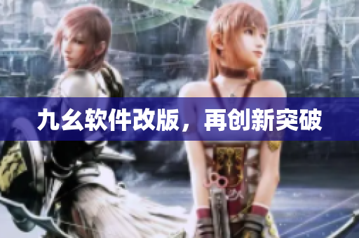 九幺软件改版，再创新突破