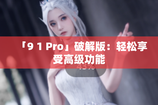 「9 1 Pro」破解版：轻松享受高级功能