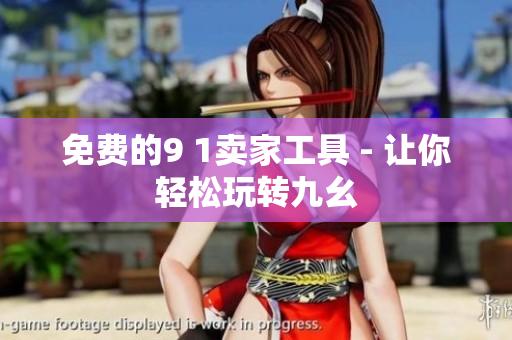 免费的9 1卖家工具 - 让你轻松玩转九幺