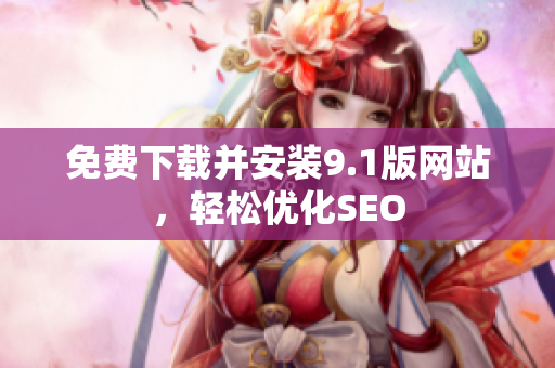 免费下载并安装9.1版网站，轻松优化SEO