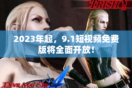 2023年起，9.1短视频免费版将全面开放！