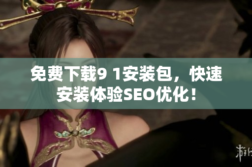 免费下载9 1安装包，快速安装体验SEO优化！