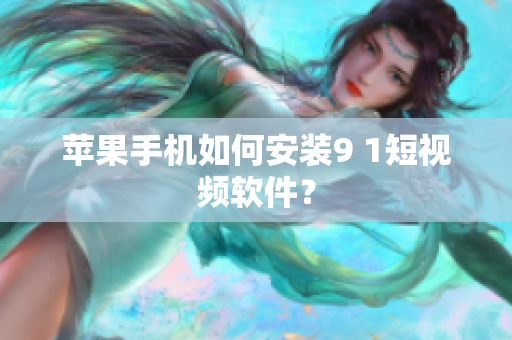 苹果手机如何安装9 1短视频软件？