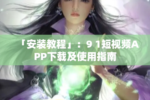 「安装教程」：9 1短视频APP下载及使用指南