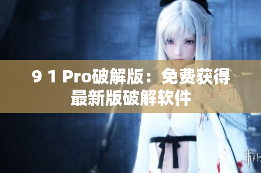 9 1 Pro破解版：免费获得最新版破解软件
